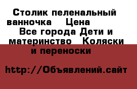 Столик пеленальный  ванночка  › Цена ­ 4 000 - Все города Дети и материнство » Коляски и переноски   